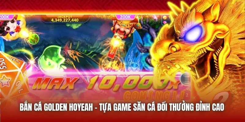 Bắn Cá Golden Hoyeah – Tựa Game Săn Cá Đổi Thưởng Đỉnh Cao