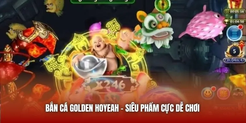 Bắn Cá Golden Hoyeah – Siêu phẩm cực dễ chơi